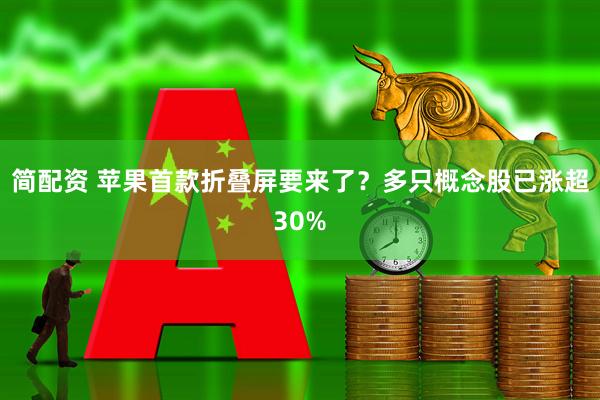 简配资 苹果首款折叠屏要来了？多只概念股已涨超30%