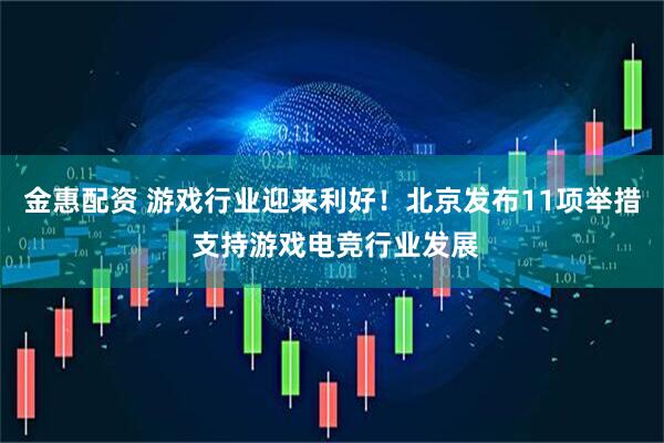 金惠配资 游戏行业迎来利好！北京发布11项举措 支持游戏电竞行业发展