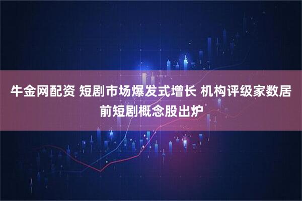 牛金网配资 短剧市场爆发式增长 机构评级家数居前短剧概念股出炉