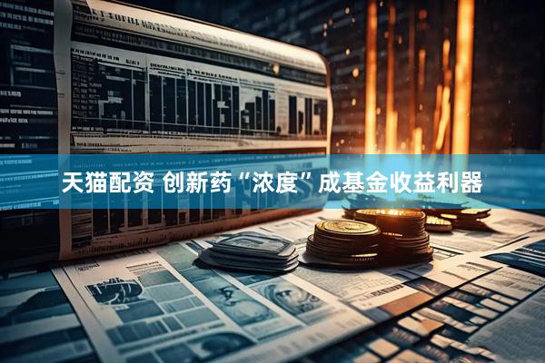 天猫配资 创新药“浓度”成基金收益利器