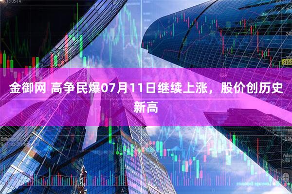 金御网 高争民爆07月11日继续上涨，股价创历史新高