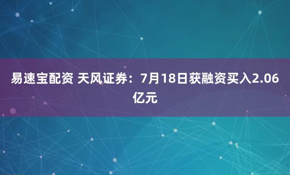 易速宝配资 天风证券：7月18日获融资买入2.06亿元