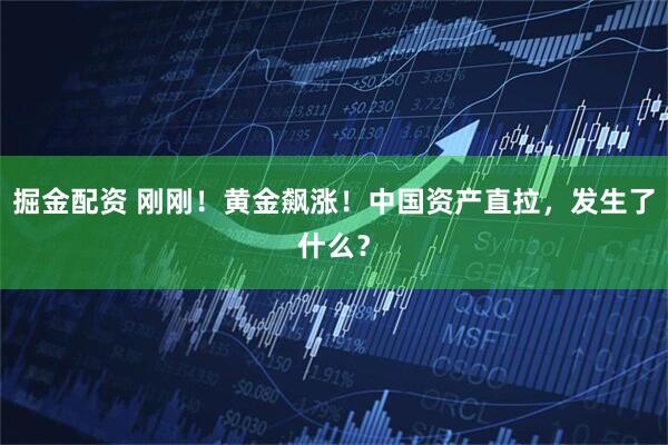 掘金配资 刚刚！黄金飙涨！中国资产直拉，发生了什么？