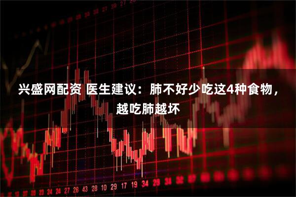 兴盛网配资 医生建议：肺不好少吃这4种食物，越吃肺越坏