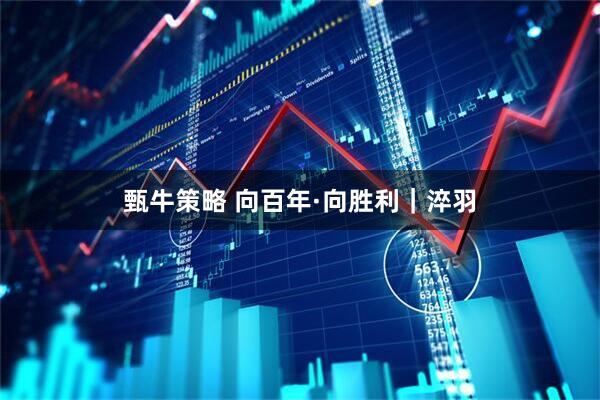 甄牛策略 向百年·向胜利｜淬羽
