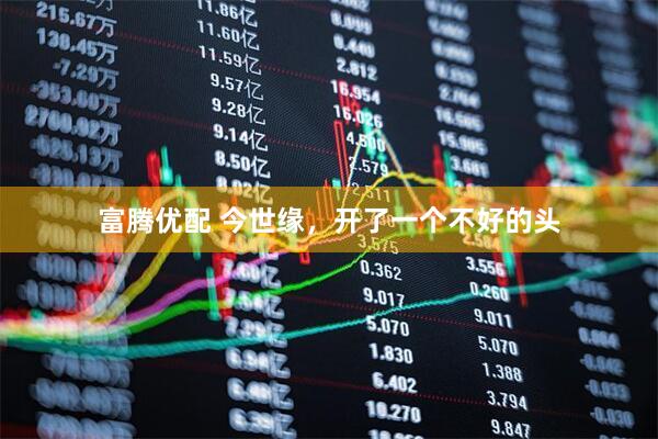富腾优配 今世缘，开了一个不好的头