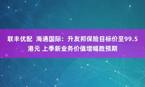 联丰优配  海通国际：升友邦保险目标价至99.5港元 上季新业务价值增幅胜预期