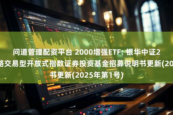 问道管理配资平台 2000增强ETF: 银华中证2000增强策略交易型开放式指数证券投资基金招募说明书更新(2025年第1号)