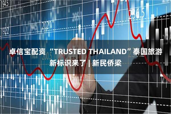卓信宝配资 “TRUSTED THAILAND”泰国旅游新标识来了 | 新民侨梁