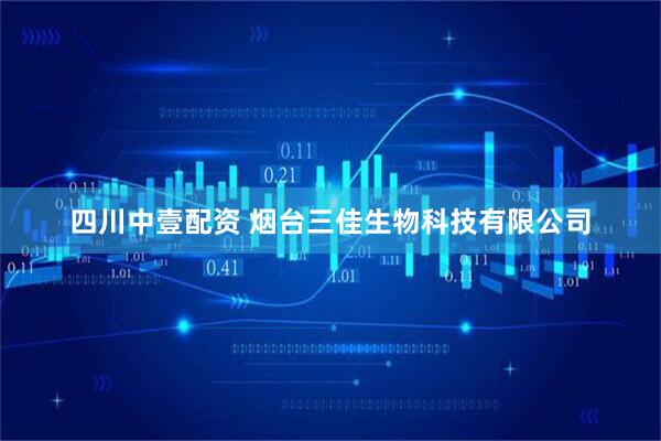 四川中壹配资 烟台三佳生物科技有限公司