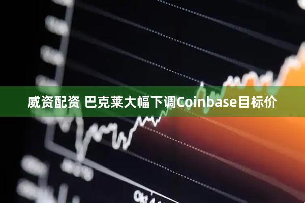威资配资 巴克莱大幅下调Coinbase目标价